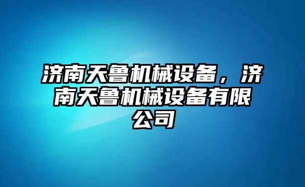 濟南天魯機械設(shè)備，濟南天魯機械設(shè)備有限公司