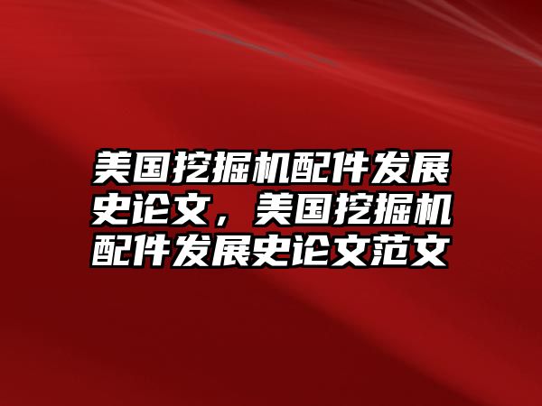 美國挖掘機(jī)配件發(fā)展史論文，美國挖掘機(jī)配件發(fā)展史論文范文