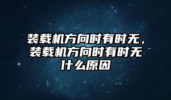 裝載機(jī)方向時(shí)有時(shí)無，裝載機(jī)方向時(shí)有時(shí)無什么原因