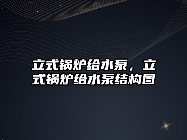 立式鍋爐給水泵，立式鍋爐給水泵結(jié)構(gòu)圖