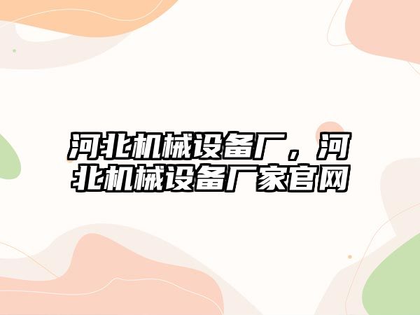 河北機械設備廠，河北機械設備廠家官網(wǎng)