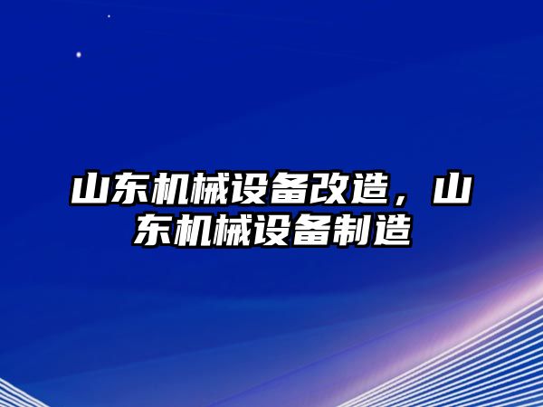 山東機(jī)械設(shè)備改造，山東機(jī)械設(shè)備制造