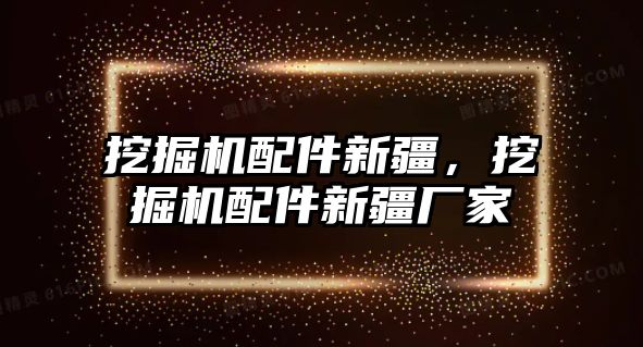 挖掘機配件新疆，挖掘機配件新疆廠家