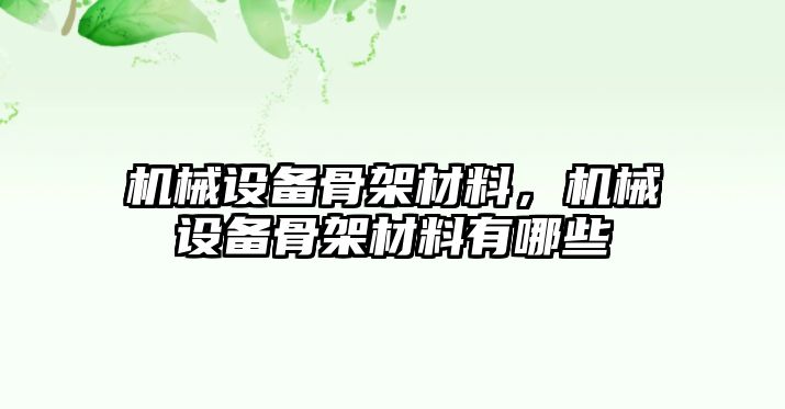 機(jī)械設(shè)備骨架材料，機(jī)械設(shè)備骨架材料有哪些