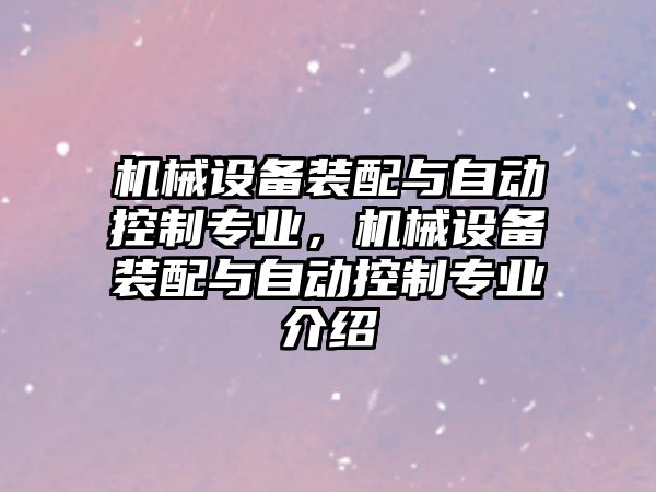 機械設備裝配與自動控制專業(yè)，機械設備裝配與自動控制專業(yè)介紹