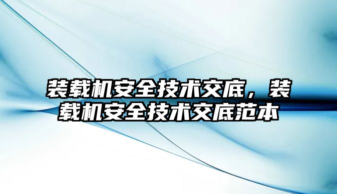 裝載機安全技術(shù)交底，裝載機安全技術(shù)交底范本