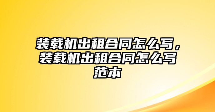 裝載機(jī)出租合同怎么寫，裝載機(jī)出租合同怎么寫范本