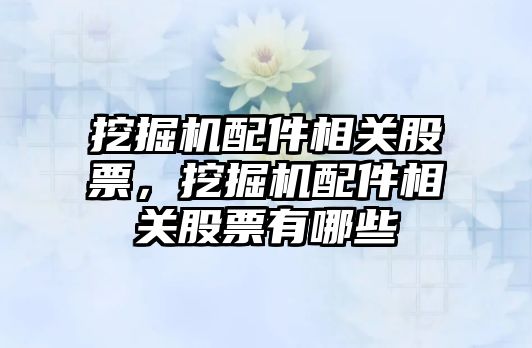 挖掘機配件相關(guān)股票，挖掘機配件相關(guān)股票有哪些