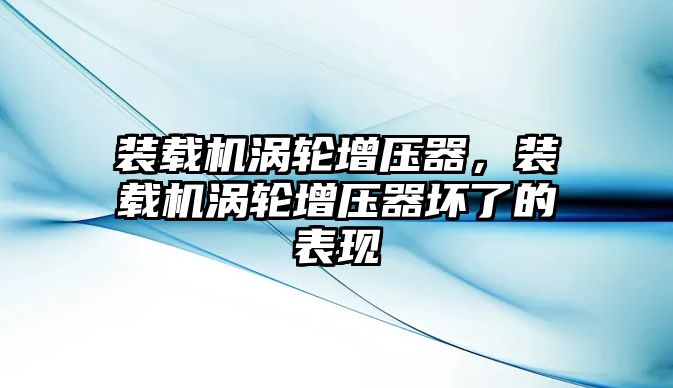 裝載機(jī)渦輪增壓器，裝載機(jī)渦輪增壓器壞了的表現(xiàn)