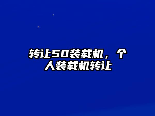 轉(zhuǎn)讓50裝載機，個人裝載機轉(zhuǎn)讓