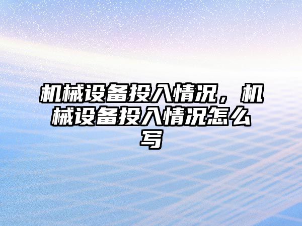 機械設備投入情況，機械設備投入情況怎么寫