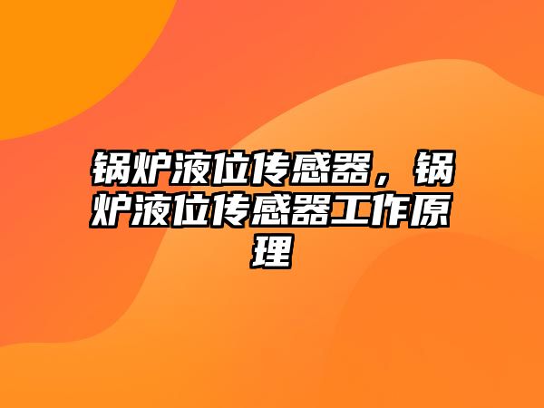 鍋爐液位傳感器，鍋爐液位傳感器工作原理