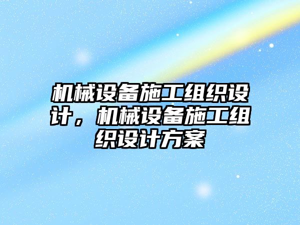 機(jī)械設(shè)備施工組織設(shè)計，機(jī)械設(shè)備施工組織設(shè)計方案