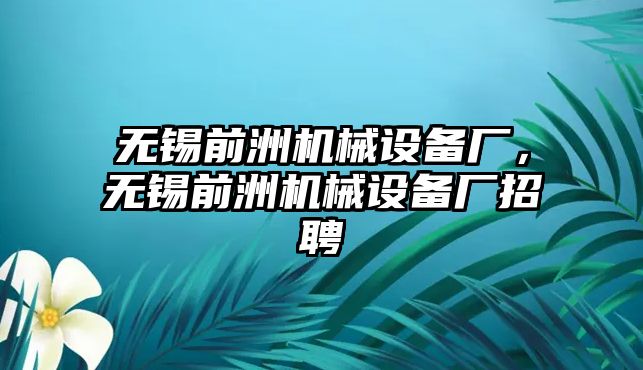 無錫前洲機(jī)械設(shè)備廠，無錫前洲機(jī)械設(shè)備廠招聘