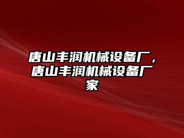 唐山豐潤機械設(shè)備廠，唐山豐潤機械設(shè)備廠家