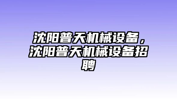 沈陽(yáng)普天機(jī)械設(shè)備，沈陽(yáng)普天機(jī)械設(shè)備招聘