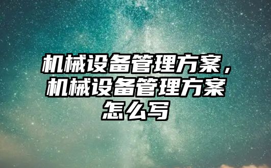 機械設備管理方案，機械設備管理方案怎么寫