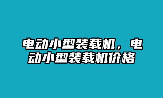 電動(dòng)小型裝載機(jī)，電動(dòng)小型裝載機(jī)價(jià)格