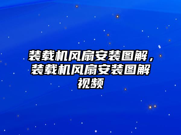 裝載機風(fēng)扇安裝圖解，裝載機風(fēng)扇安裝圖解視頻