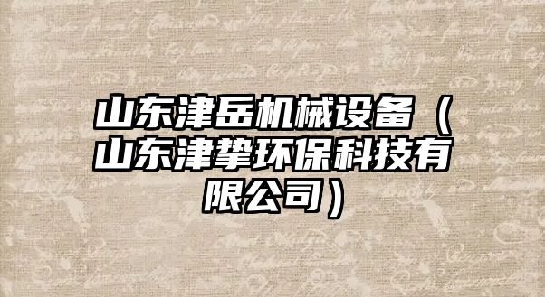 山東津岳機(jī)械設(shè)備（山東津摯環(huán)?？萍加邢薰荆?/>	
								</i>
								<p class=