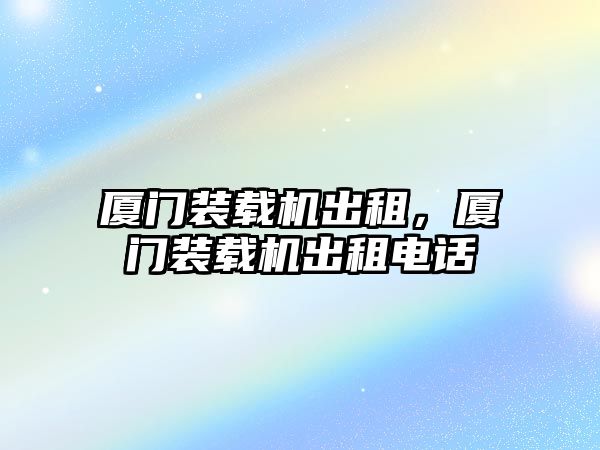 廈門裝載機出租，廈門裝載機出租電話