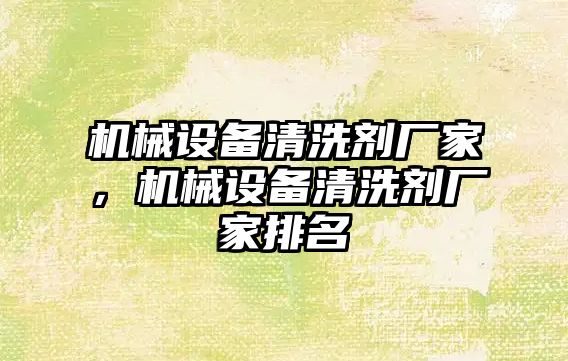 機械設備清洗劑廠家，機械設備清洗劑廠家排名