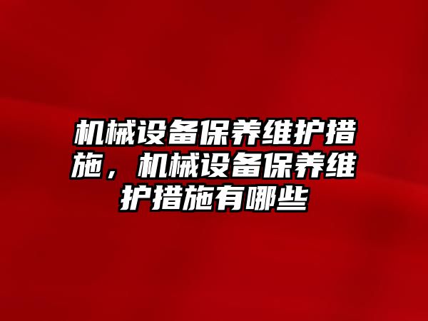 機械設(shè)備保養(yǎng)維護措施，機械設(shè)備保養(yǎng)維護措施有哪些