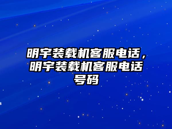 明宇裝載機(jī)客服電話(huà)，明宇裝載機(jī)客服電話(huà)號(hào)碼