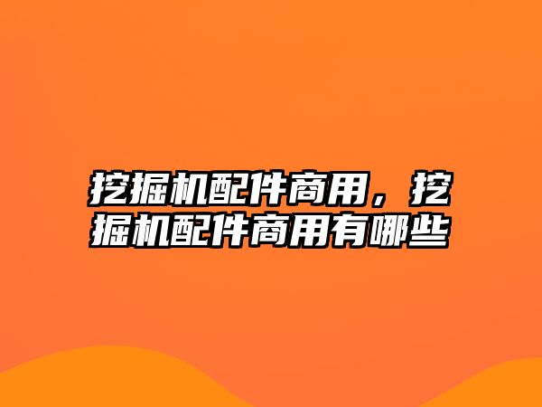 挖掘機配件商用，挖掘機配件商用有哪些