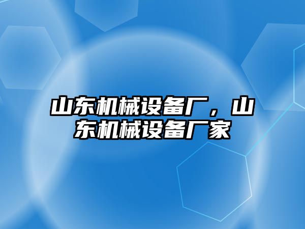 山東機(jī)械設(shè)備廠，山東機(jī)械設(shè)備廠家