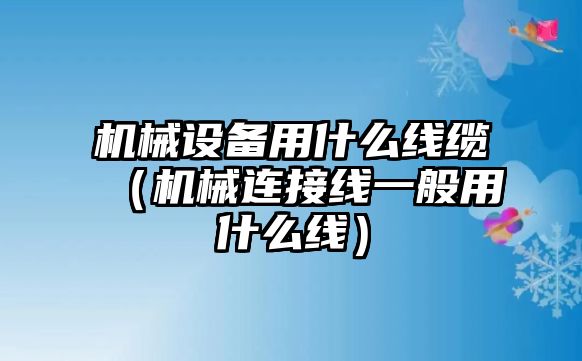 機械設備用什么線纜（機械連接線一般用什么線）