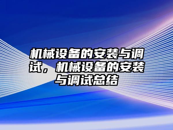 機械設(shè)備的安裝與調(diào)試，機械設(shè)備的安裝與調(diào)試總結(jié)