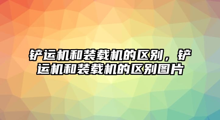 鏟運機和裝載機的區(qū)別，鏟運機和裝載機的區(qū)別圖片