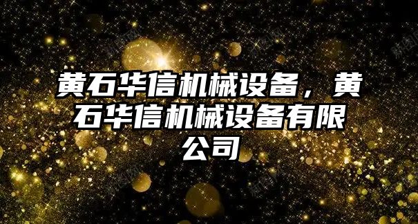 黃石華信機械設(shè)備，黃石華信機械設(shè)備有限公司