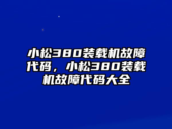 小松380裝載機(jī)故障代碼，小松380裝載機(jī)故障代碼大全