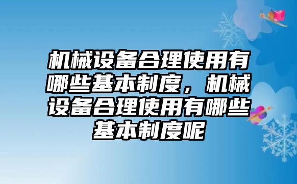 機械設(shè)備合理使用有哪些基本制度，機械設(shè)備合理使用有哪些基本制度呢