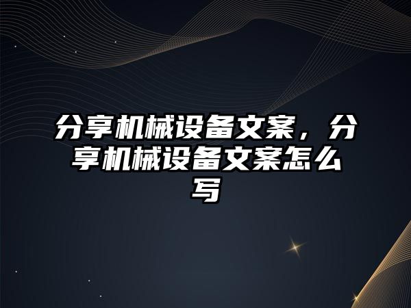 分享機械設(shè)備文案，分享機械設(shè)備文案怎么寫