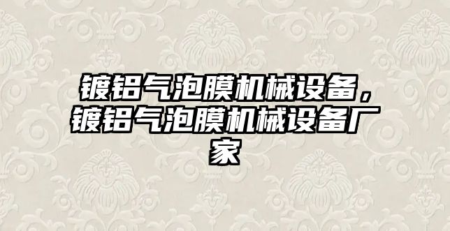 鍍鋁氣泡膜機械設(shè)備，鍍鋁氣泡膜機械設(shè)備廠家