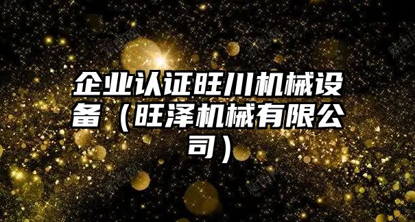 企業(yè)認(rèn)證旺川機械設(shè)備（旺澤機械有限公司）