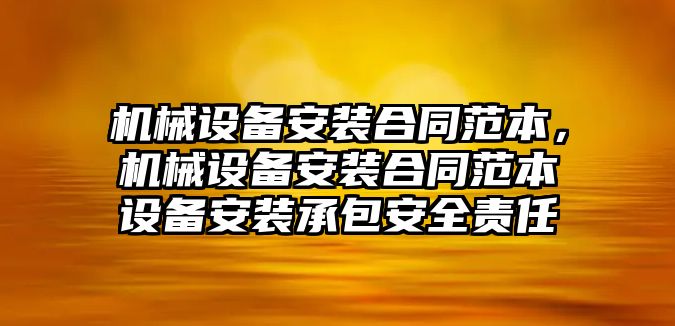 機械設備安裝合同范本，機械設備安裝合同范本設備安裝承包安全責任