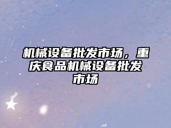 機械設備批發(fā)市場，重慶食品機械設備批發(fā)市場