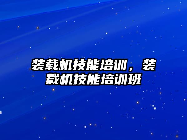 裝載機技能培訓，裝載機技能培訓班