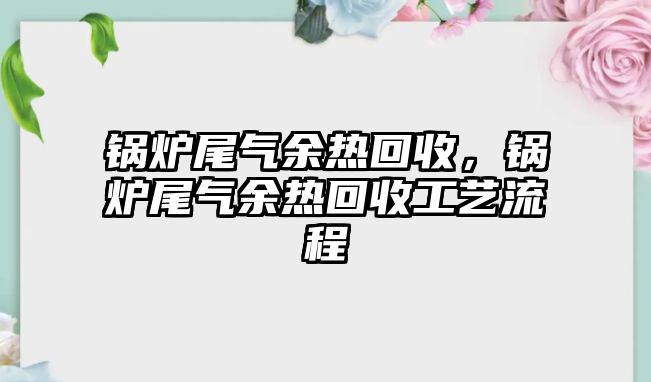 鍋爐尾氣余熱回收，鍋爐尾氣余熱回收工藝流程