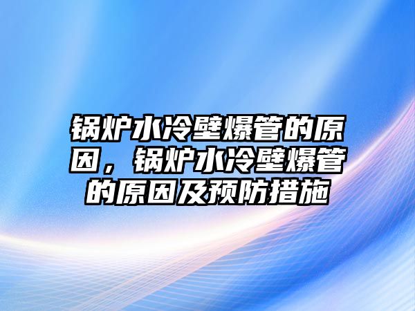 鍋爐水冷壁爆管的原因，鍋爐水冷壁爆管的原因及預防措施