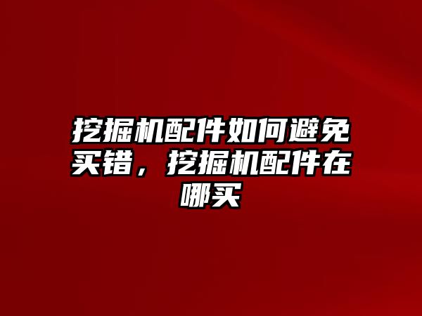 挖掘機(jī)配件如何避免買錯(cuò)，挖掘機(jī)配件在哪買