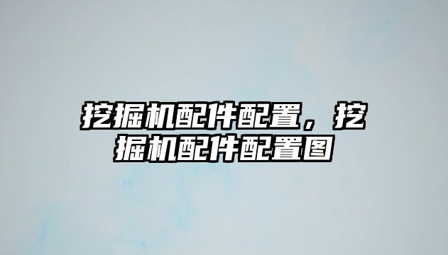 挖掘機配件配置，挖掘機配件配置圖