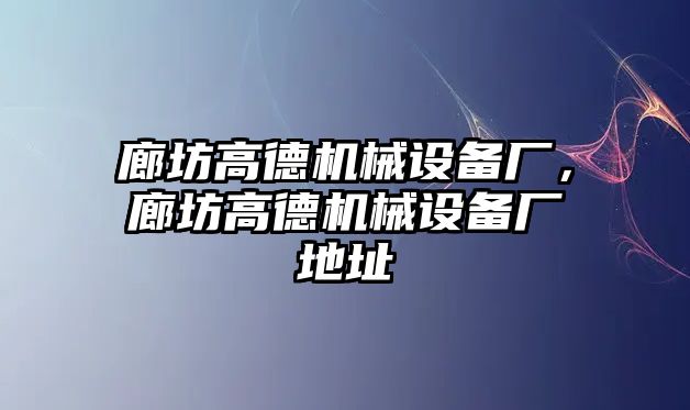 廊坊高德機(jī)械設(shè)備廠，廊坊高德機(jī)械設(shè)備廠地址