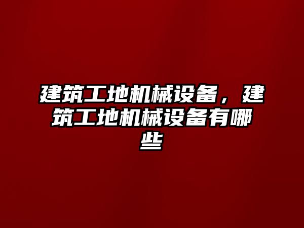 建筑工地機械設備，建筑工地機械設備有哪些