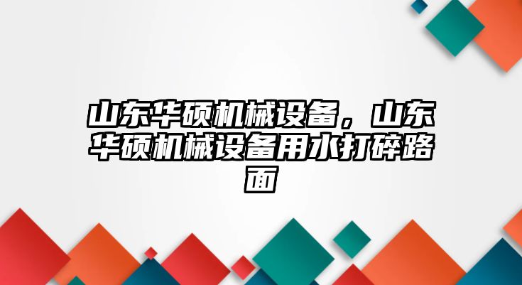 山東華碩機械設(shè)備，山東華碩機械設(shè)備用水打碎路面