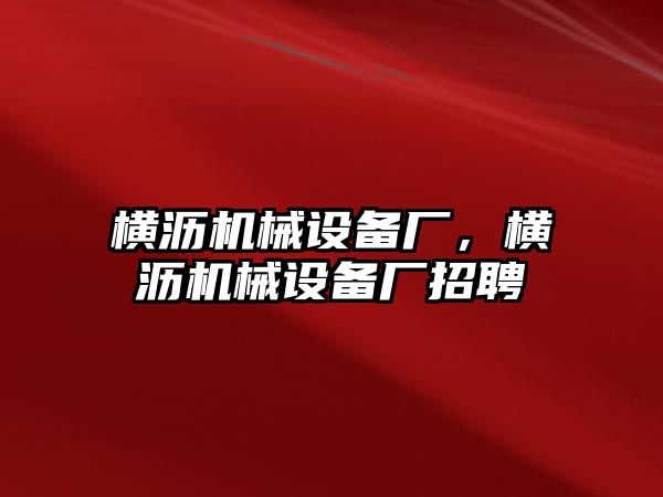 橫瀝機(jī)械設(shè)備廠，橫瀝機(jī)械設(shè)備廠招聘